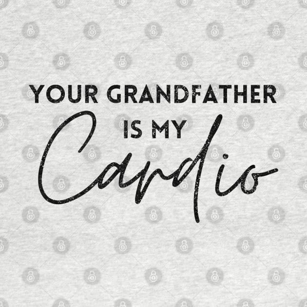 YOUR GRANDFATHER IS MY CARDIO by Artistic Design